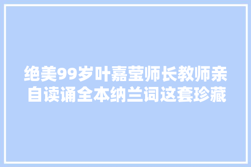 绝美99岁叶嘉莹师长教师亲自读诵全本纳兰词这套珍藏版不容错过