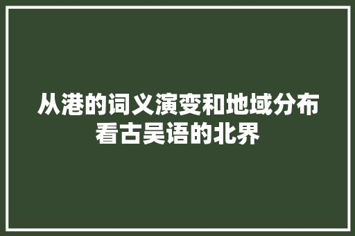从港的词义演变和地域分布看古吴语的北界