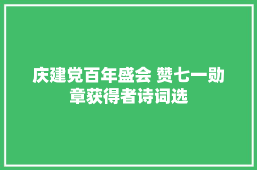 庆建党百年盛会 赞七一勋章获得者诗词选