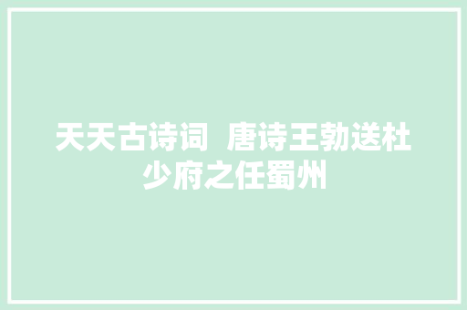 天天古诗词  唐诗王勃送杜少府之任蜀州