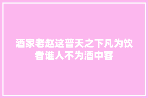 酒家老赵这普天之下凡为饮者谁人不为酒中客