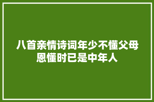 八首亲情诗词年少不懂父母恩懂时已是中年人