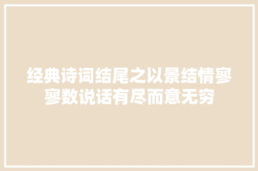 经典诗词结尾之以景结情寥寥数说话有尽而意无穷