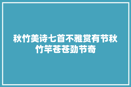 秋竹美诗七首不雅赏有节秋竹竿苍苍劲节奇