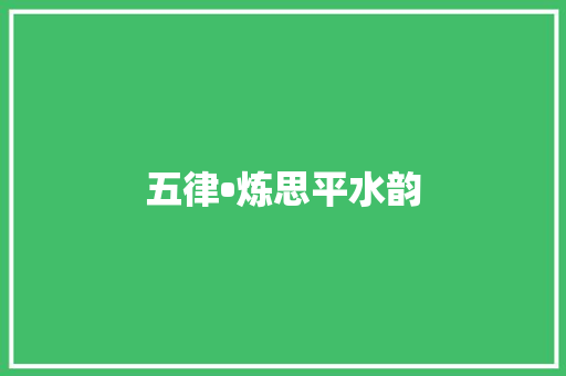 五律•炼思平水韵