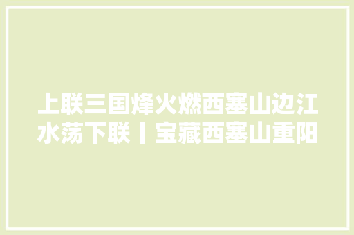 上联三国烽火燃西塞山边江水荡下联丨宝藏西塞山重阳登高 上联三国烽火燃西塞山边江水荡下联丨宝藏西塞山重阳登高