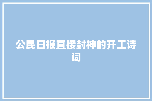 公民日报直接封神的开工诗词 公民日报直接封神的开工诗词