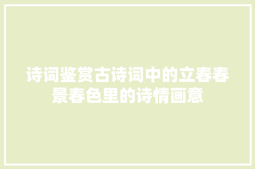 诗词鉴赏古诗词中的立春春景春色里的诗情画意