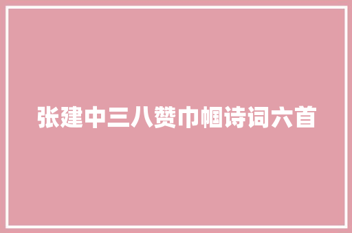 张建中三八赞巾帼诗词六首