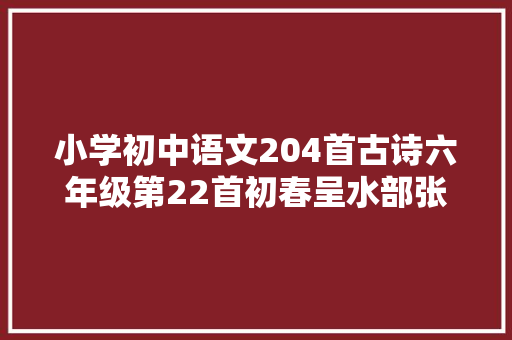 小学初中语文204首古诗六年级第22首初春呈水部张十八员外