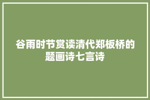 谷雨时节赏读清代郑板桥的题画诗七言诗