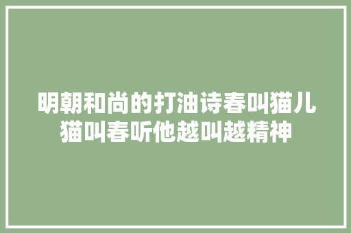 明朝和尚的打油诗春叫猫儿猫叫春听他越叫越精神