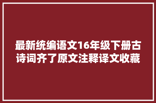 最新统编语文16年级下册古诗词齐了原文注释译文收藏