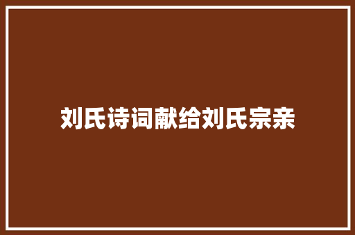 刘氏诗词献给刘氏宗亲