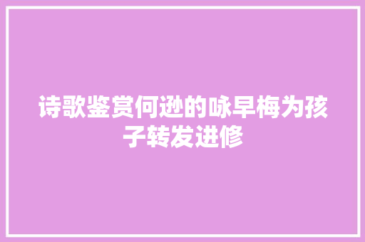 诗歌鉴赏何逊的咏早梅为孩子转发进修