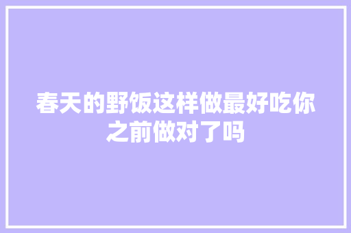 春天的野饭这样做最好吃你之前做对了吗