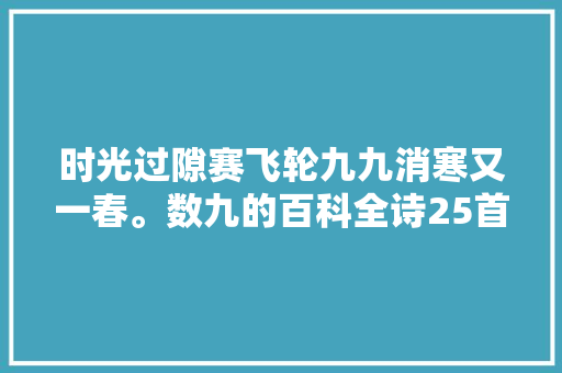 时光过隙赛飞轮九九消寒又一春。数九的百科全诗25首