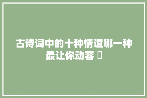 古诗词中的十种情谊哪一种最让你动容 ​
