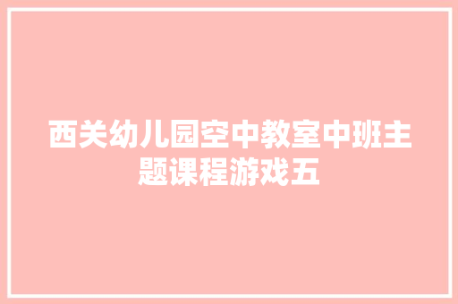 西关幼儿园空中教室中班主题课程游戏五