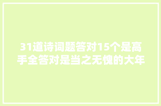 31道诗词题答对15个是高手全答对是当之无愧的大年夜神