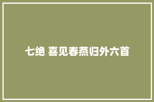 七绝 喜见春燕归外六首