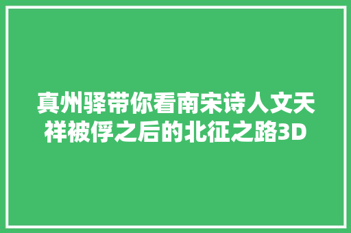 真州驿带你看南宋诗人文天祥被俘之后的北征之路3D版
