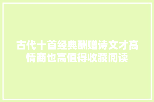 古代十首经典酬赠诗文才高情商也高值得收藏阅读