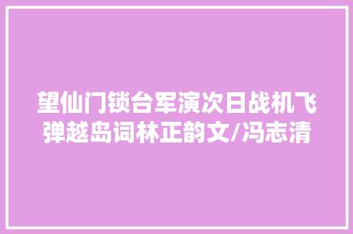 望仙门锁台军演次日战机飞弹越岛词林正韵文/冯志清