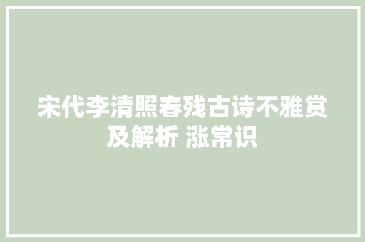 宋代李清照春残古诗不雅赏及解析 涨常识