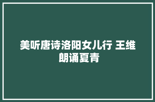 美听唐诗洛阳女儿行 王维 朗诵夏青