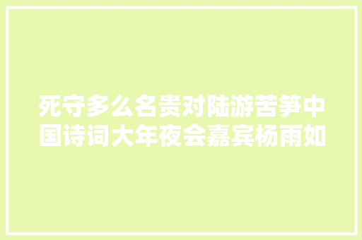 死守多么名贵对陆游苦笋中国诗词大年夜会嘉宾杨雨如是说