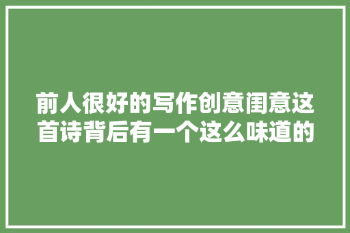 前人很好的写作创意闺意这首诗背后有一个这么味道的小故事