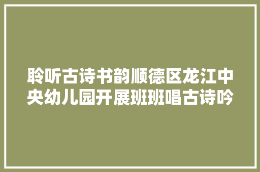 聆听古诗书韵顺德区龙江中央幼儿园开展班班唱古诗吟唱专题讲座