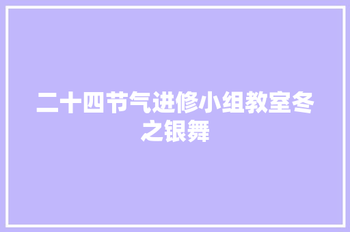 二十四节气进修小组教室冬之银舞