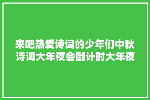 来吧热爱诗词的少年们中秋诗词大年夜会倒计时大年夜奖等你来赢