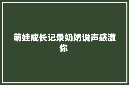 萌娃成长记录奶奶说声感激你 