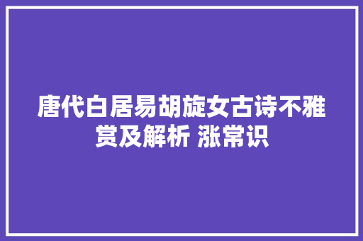 唐代白居易胡旋女古诗不雅赏及解析 涨常识