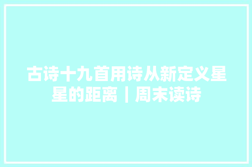 古诗十九首用诗从新定义星星的距离｜周末读诗