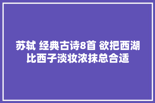 苏轼 经典古诗8首 欲把西湖比西子淡妆浓抹总合适