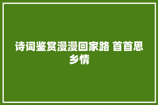 诗词鉴赏漫漫回家路 首首思乡情