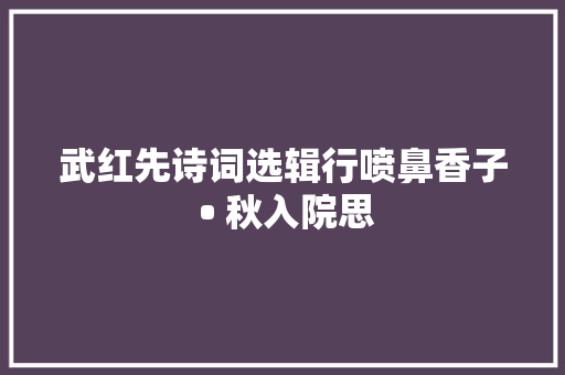 武红先诗词选辑行喷鼻香子 • 秋入院思