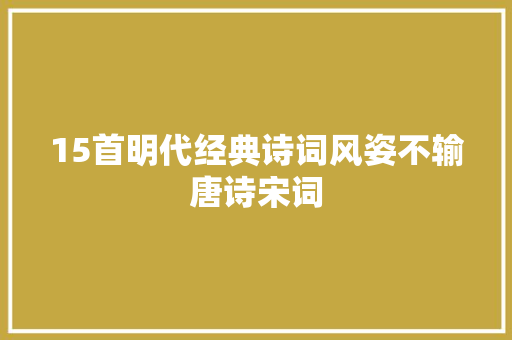 15首明代经典诗词风姿不输唐诗宋词