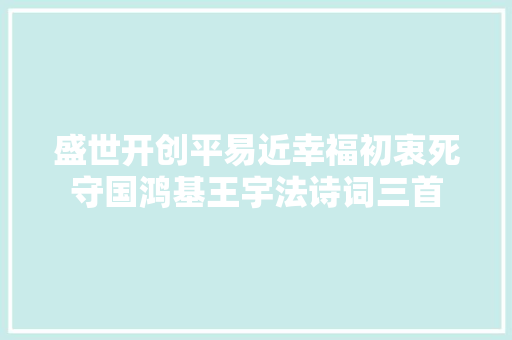 盛世开创平易近幸福初衷死守国鸿基王宇法诗词三首