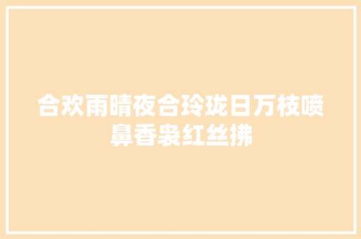 合欢雨晴夜合玲珑日万枝喷鼻香袅红丝拂
