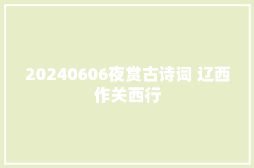 20240606夜赏古诗词 辽西作关西行