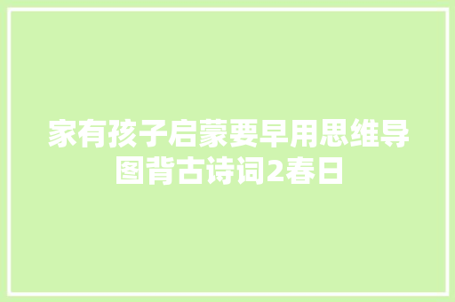 家有孩子启蒙要早用思维导图背古诗词2春日