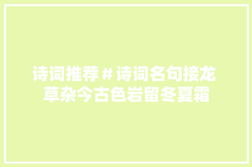 诗词推荐＃诗词名句接龙 草杂今古色岩留冬夏霜