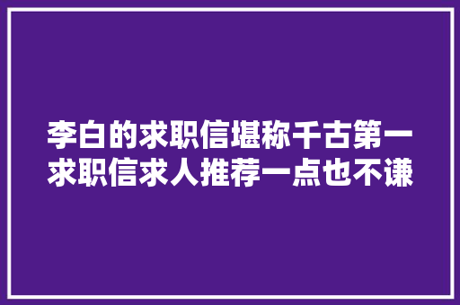 李白的求职信堪称千古第一求职信求人推荐一点也不谦虚
