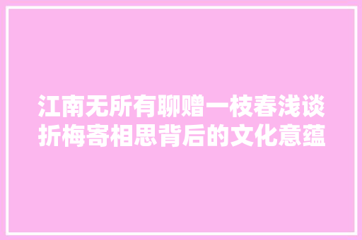 江南无所有聊赠一枝春浅谈折梅寄相思背后的文化意蕴