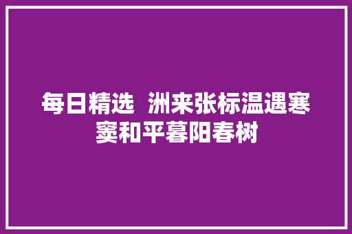 每日精选  洲来张标温遇寒窦和平暮阳春树